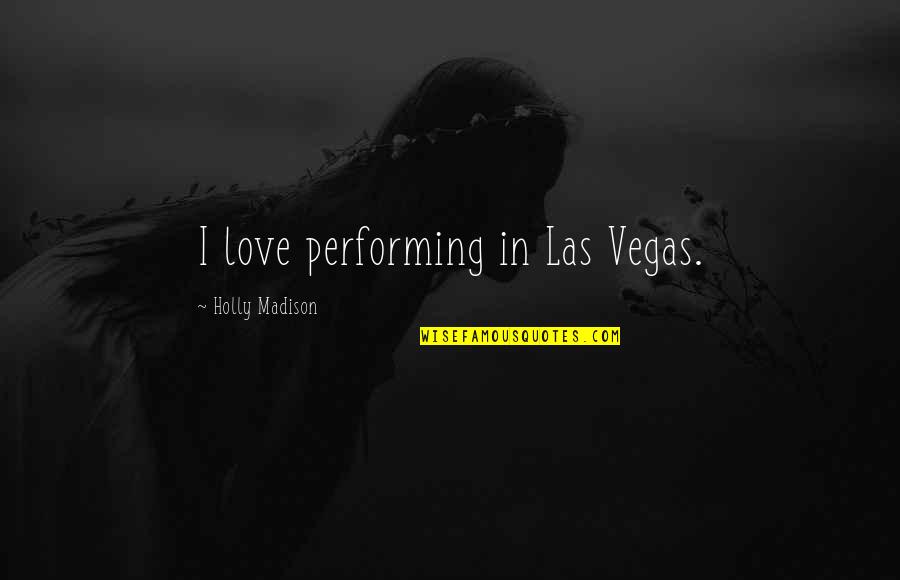 She's Gotta Have It Quotes By Holly Madison: I love performing in Las Vegas. She's Gotta Have It Quotes By Holly Madison: I love performing in Las Vegas.