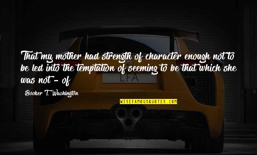 She's Had Enough Quotes By Booker T. Washington: That my mother had strength of character enough