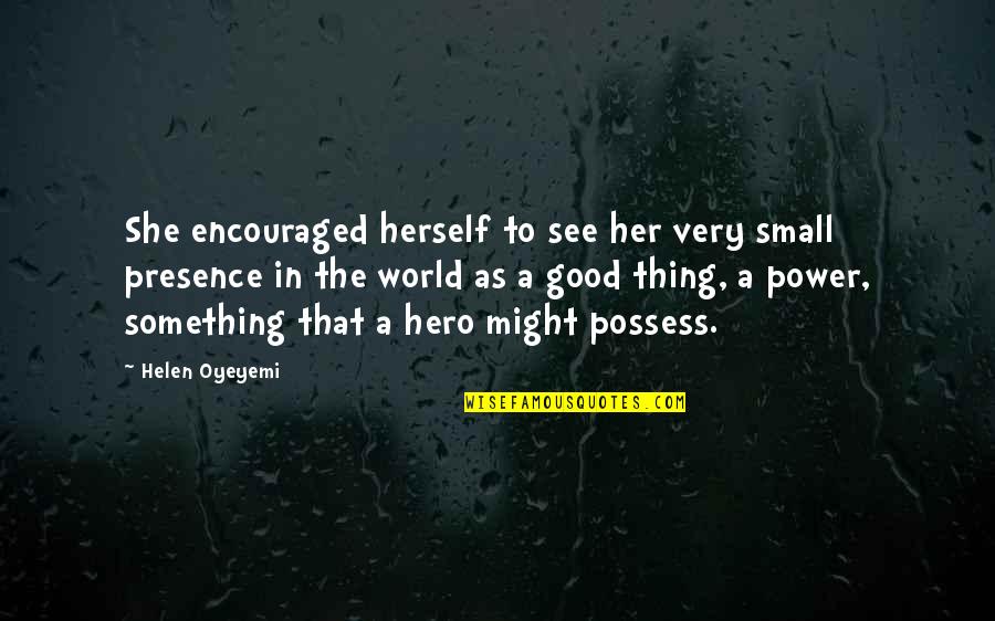 She's Her Own Hero Quotes By Helen Oyeyemi: She encouraged herself to see her very small She's Her Own Hero Quotes By Helen Oyeyemi: She encouraged herself to see her very small