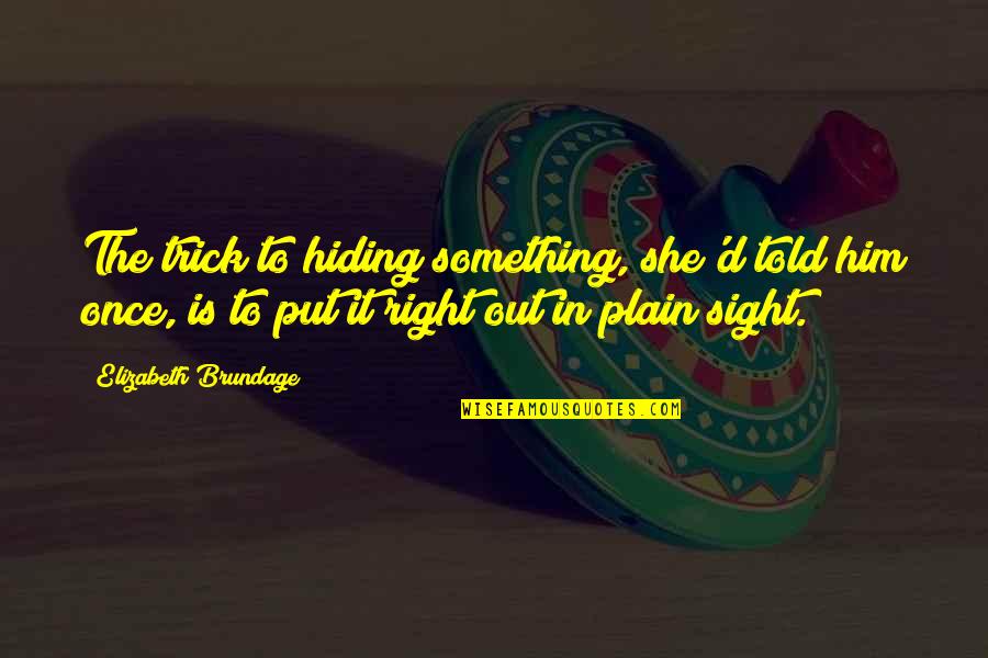She's Hiding Something Quotes By Elizabeth Brundage: The trick to hiding something, she'd told him