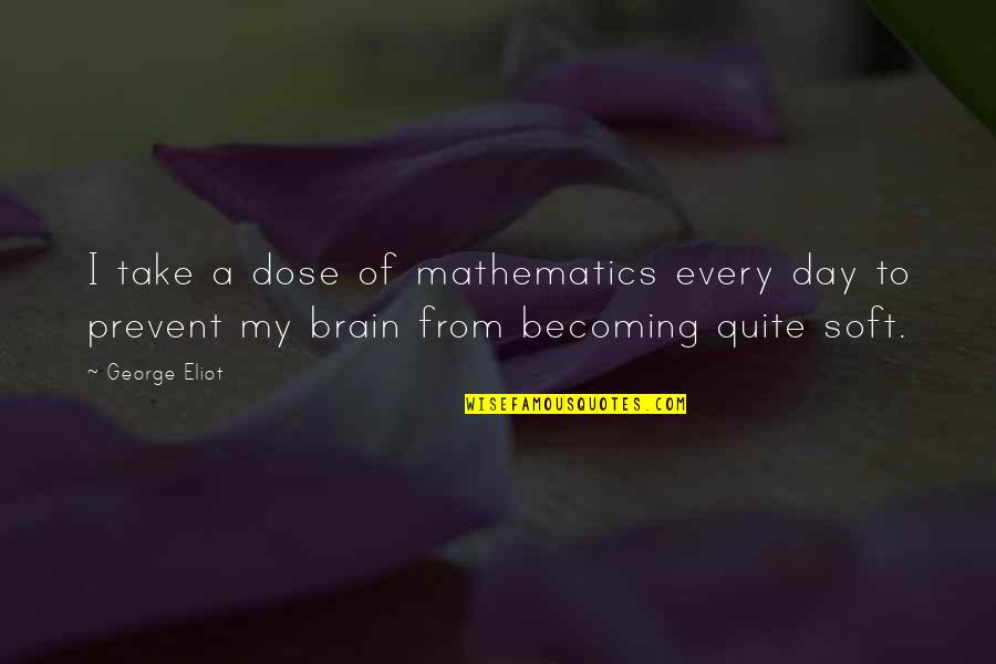 She's Jealous Of Me Quotes By George Eliot: I take a dose of mathematics every day