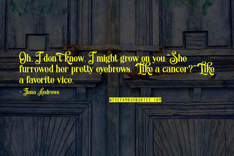 She's Like The Quotes By Ilona Andrews: Oh, I don't know. I might grow on She's Like The Quotes By Ilona Andrews: Oh, I don't know. I might grow on