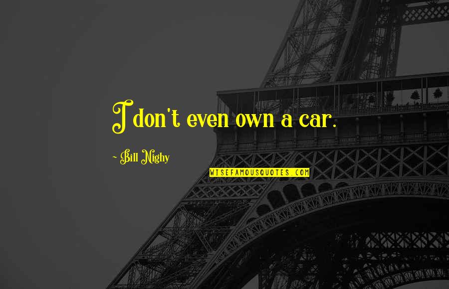 Shes Loyal Quotes By Bill Nighy: I don't even own a car. Shes Loyal Quotes By Bill Nighy: I don't even own a car.