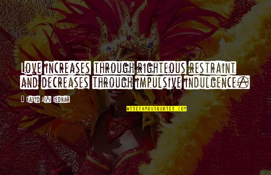 Shes Made Mistakes Quotes By David A. Bednar: Love increases through righteous restraint and decreases through Shes Made Mistakes Quotes By David A. Bednar: Love increases through righteous restraint and decreases through