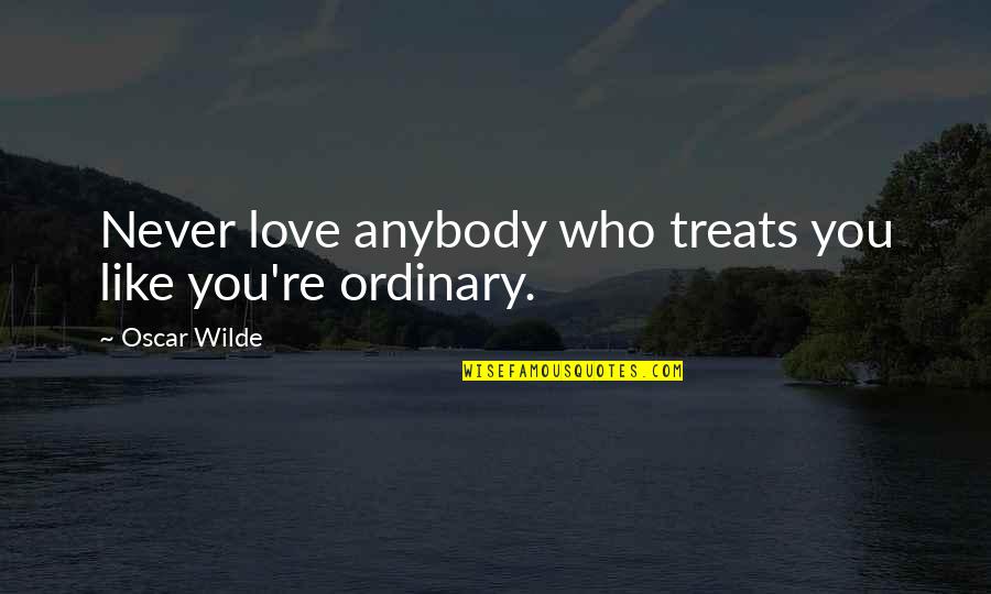 Shes Made Mistakes Quotes By Oscar Wilde: Never love anybody who treats you like you're Shes Made Mistakes Quotes By Oscar Wilde: Never love anybody who treats you like you're