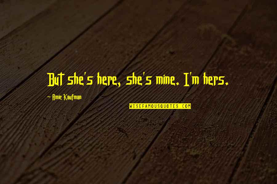 She's Mine Quotes By Amie Kaufman: But she's here, she's mine. I'm hers.