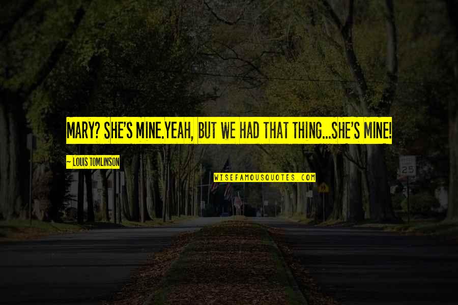 She's Mine Quotes By Louis Tomlinson: Mary? She's mine.Yeah, but we had that thing...SHE'S