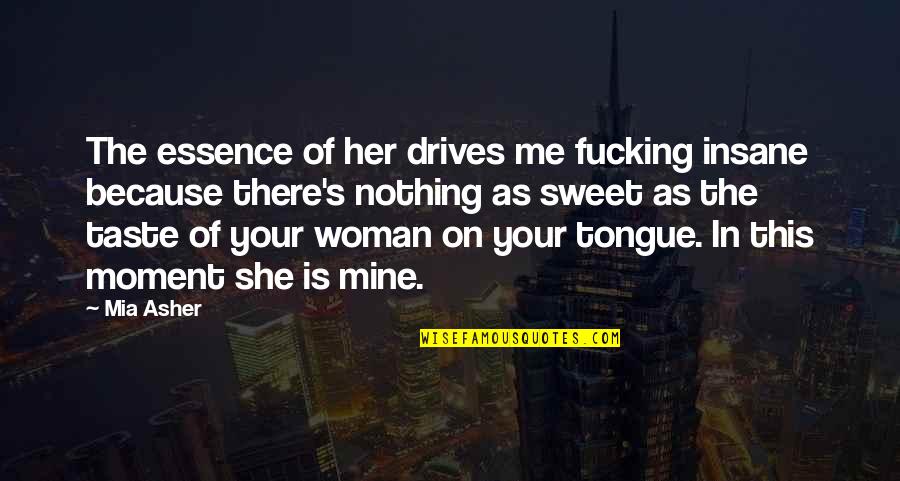 She's Mine Quotes By Mia Asher: The essence of her drives me fucking insane