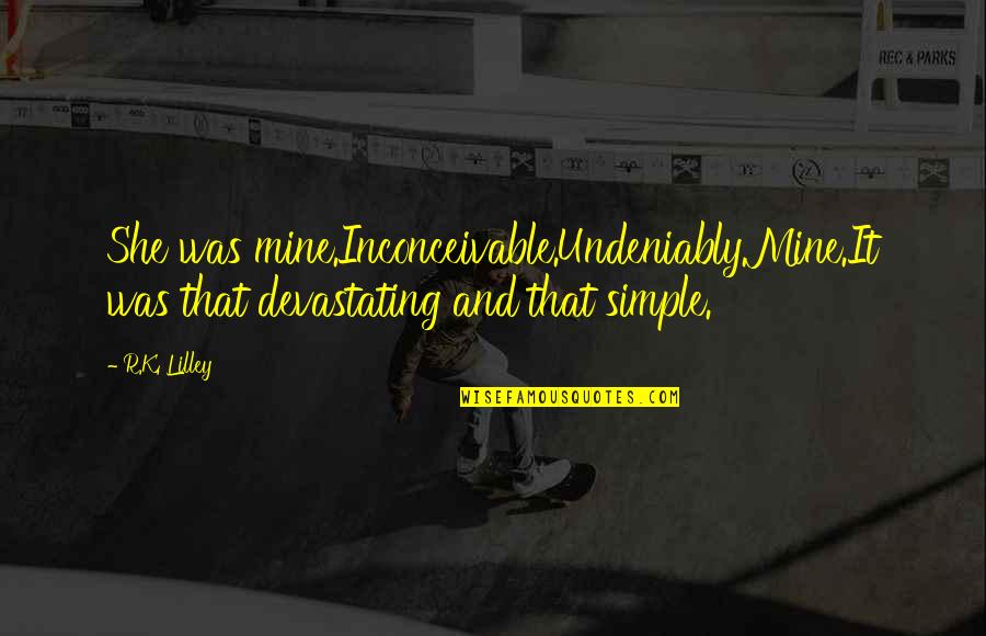 She's Mine Quotes By R.K. Lilley: She was mine.Inconceivable.Undeniably.Mine.It was that devastating and that