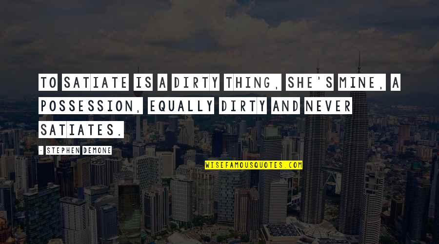 She's Mine Quotes By Stephen Demone: To satiate is a dirty thing, she's mine,