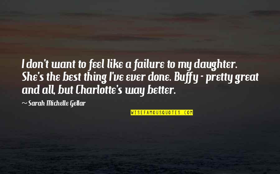 She's My All Quotes By Sarah Michelle Gellar: I don't want to feel like a failure