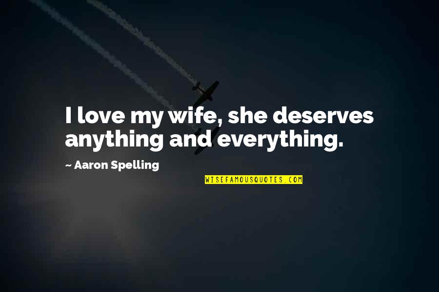 She's My Everything Love Quotes By Aaron Spelling: I love my wife, she deserves anything and