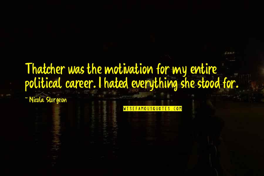 She's My Motivation Quotes By Nicola Sturgeon: Thatcher was the motivation for my entire political