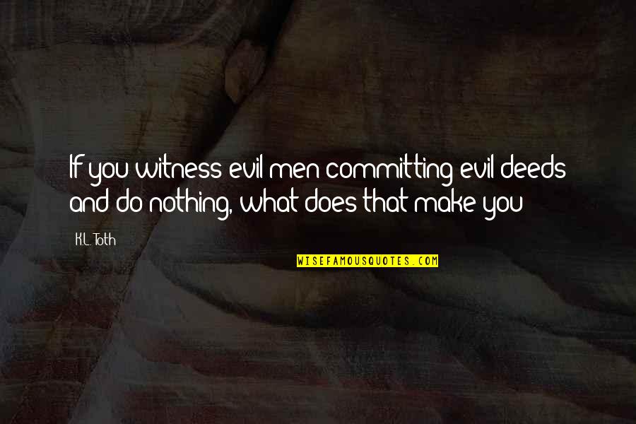Shes My One Quotes By K.L. Toth: If you witness evil men committing evil deeds