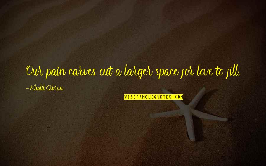 Shes My Right Hand Quotes By Khalil Gibran: Our pain carves out a larger space for Shes My Right Hand Quotes By Khalil Gibran: Our pain carves out a larger space for
