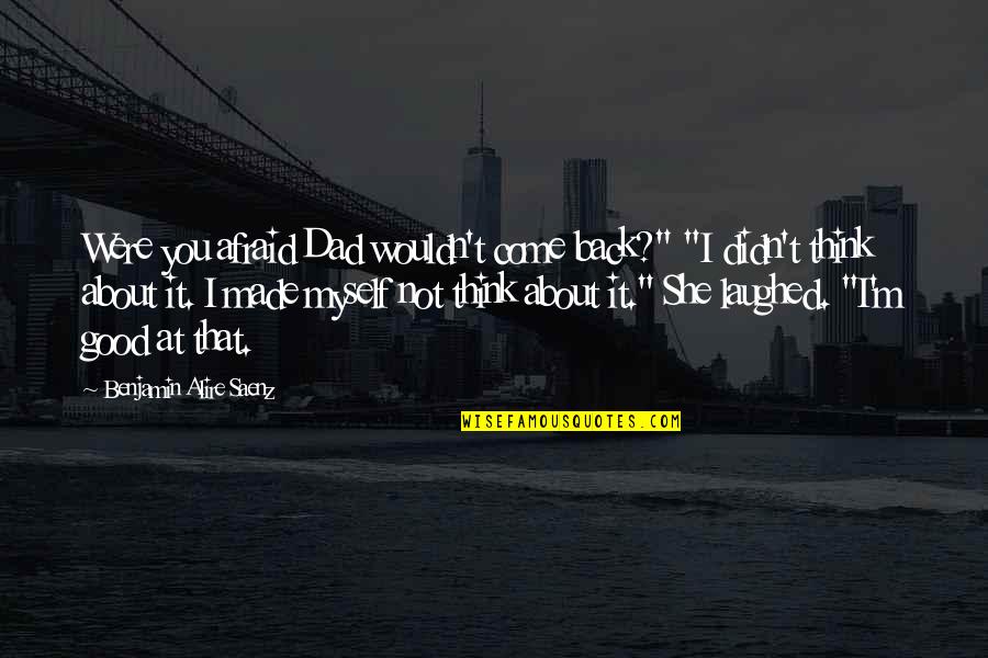 She's Not Afraid Quotes By Benjamin Alire Saenz: Were you afraid Dad wouldn't come back?" "I She's Not Afraid Quotes By Benjamin Alire Saenz: Were you afraid Dad wouldn't come back?" "I