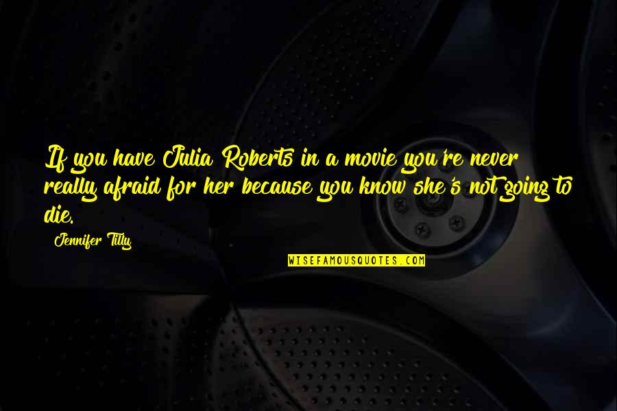 She's Not Afraid Quotes By Jennifer Tilly: If you have Julia Roberts in a movie She's Not Afraid Quotes By Jennifer Tilly: If you have Julia Roberts in a movie