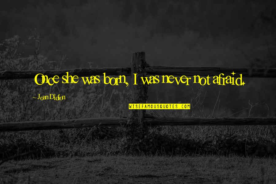 She's Not Afraid Quotes By Joan Didion: Once she was born, I was never not
