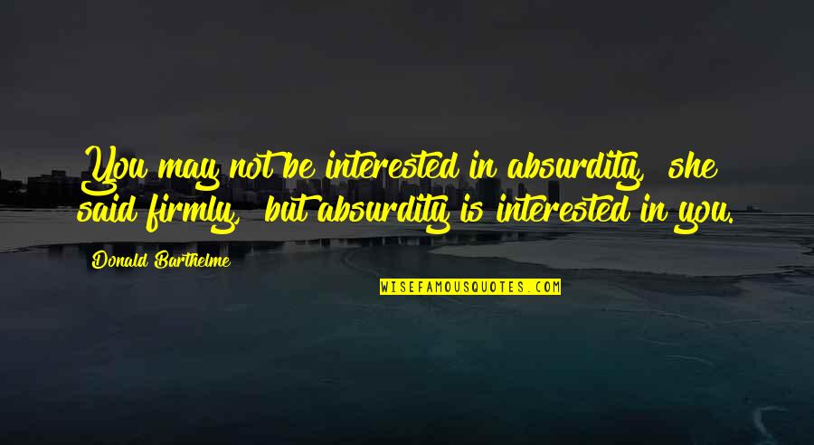 She's Not Interested Quotes By Donald Barthelme: You may not be interested in absurdity," she She's Not Interested Quotes By Donald Barthelme: You may not be interested in absurdity," she