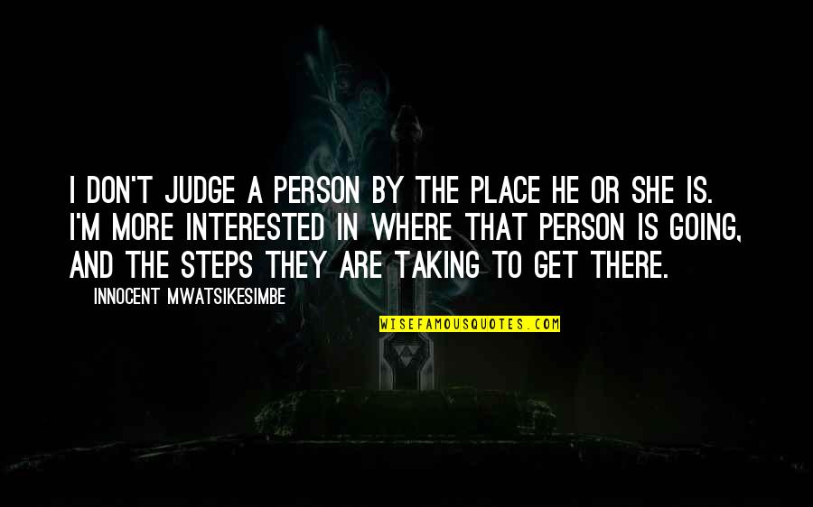 She's Not Interested Quotes By Innocent Mwatsikesimbe: I don't judge a person by the place