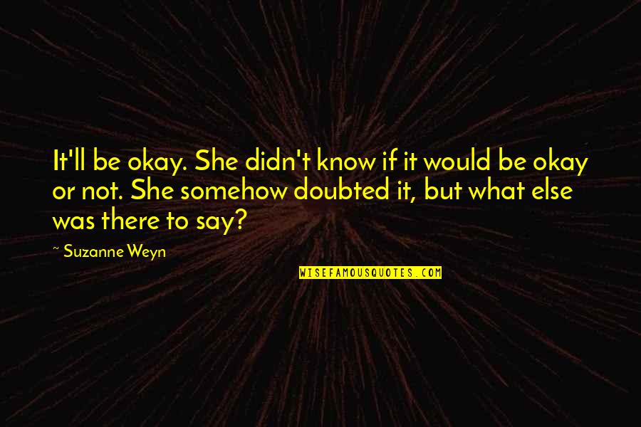 She's Not Okay Quotes By Suzanne Weyn: It'll be okay. She didn't know if it She's Not Okay Quotes By Suzanne Weyn: It'll be okay. She didn't know if it