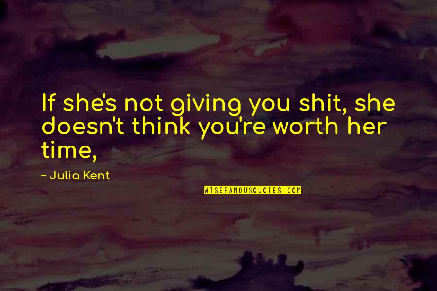 She's Not Worth My Time Quotes By Julia Kent: If she's not giving you shit, she doesn't