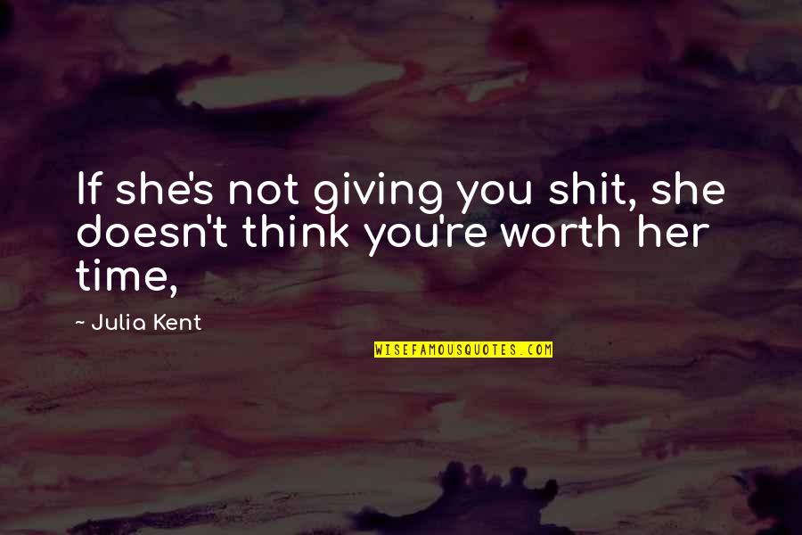 She's Not Worth Your Time Quotes By Julia Kent: If she's not giving you shit, she doesn't