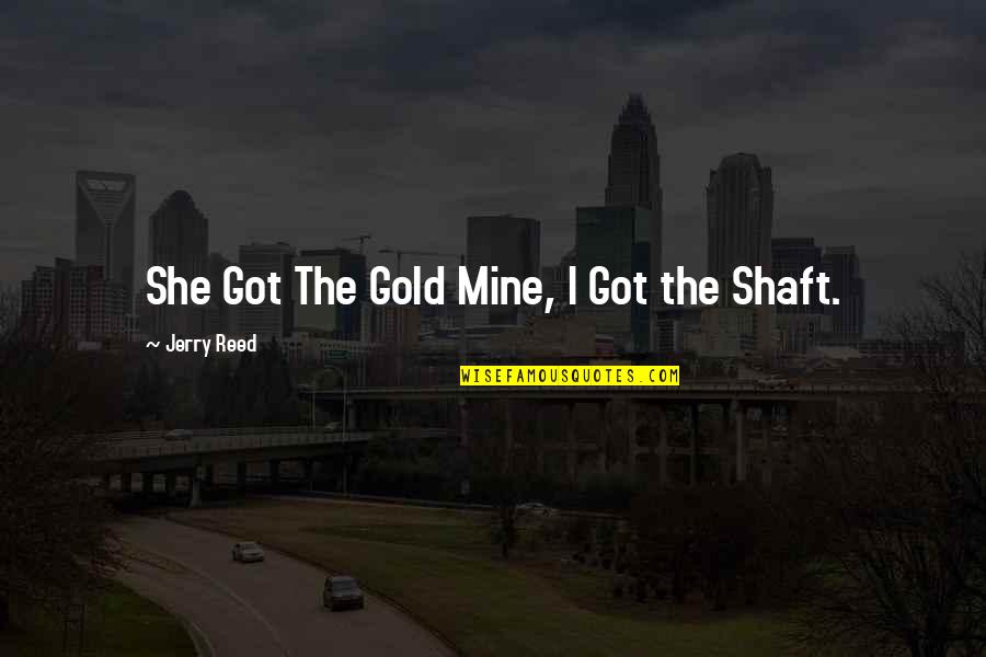 She's Only Mine Quotes By Jerry Reed: She Got The Gold Mine, I Got the She's Only Mine Quotes By Jerry Reed: She Got The Gold Mine, I Got the