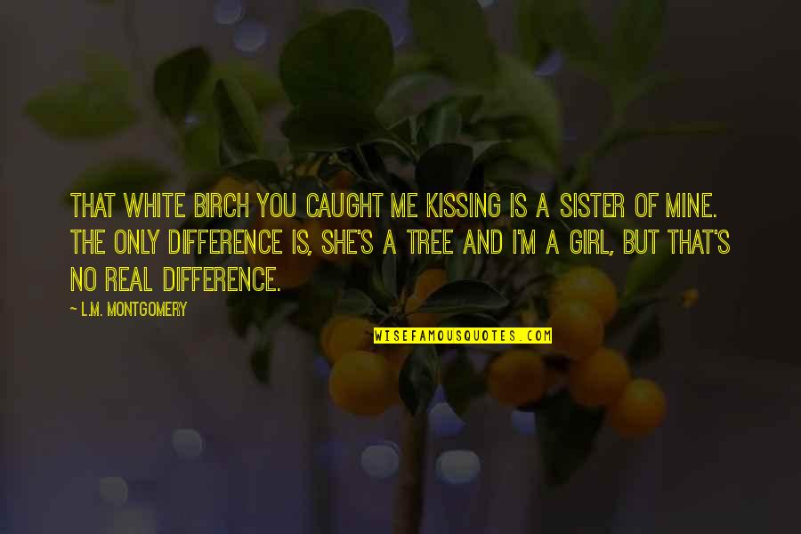 She's Only Mine Quotes By L.M. Montgomery: That white birch you caught me kissing is She's Only Mine Quotes By L.M. Montgomery: That white birch you caught me kissing is