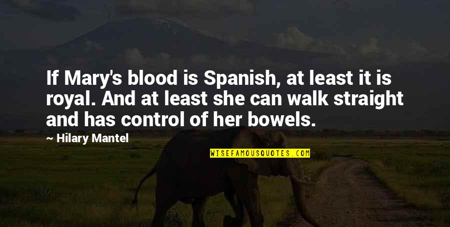 She's Out Of Control Quotes By Hilary Mantel: If Mary's blood is Spanish, at least it