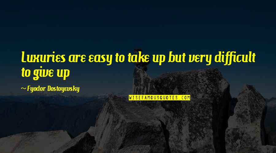 She's Out Of My League Devon Aladdin Quotes By Fyodor Dostoyevsky: Luxuries are easy to take up but very She's Out Of My League Devon Aladdin Quotes By Fyodor Dostoyevsky: Luxuries are easy to take up but very