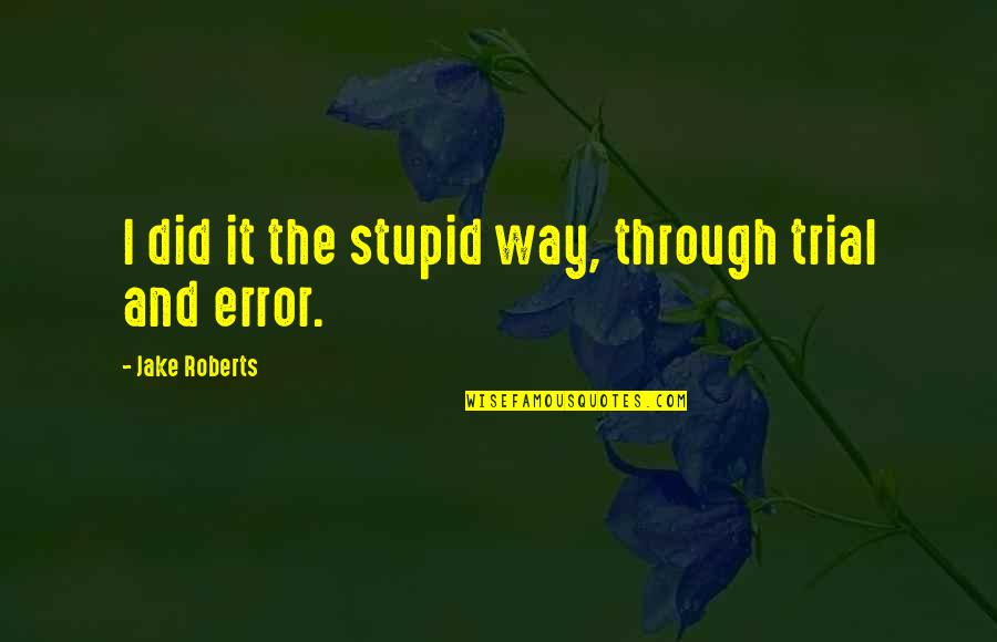 Shes Out Of My League Quotes By Jake Roberts: I did it the stupid way, through trial Shes Out Of My League Quotes By Jake Roberts: I did it the stupid way, through trial