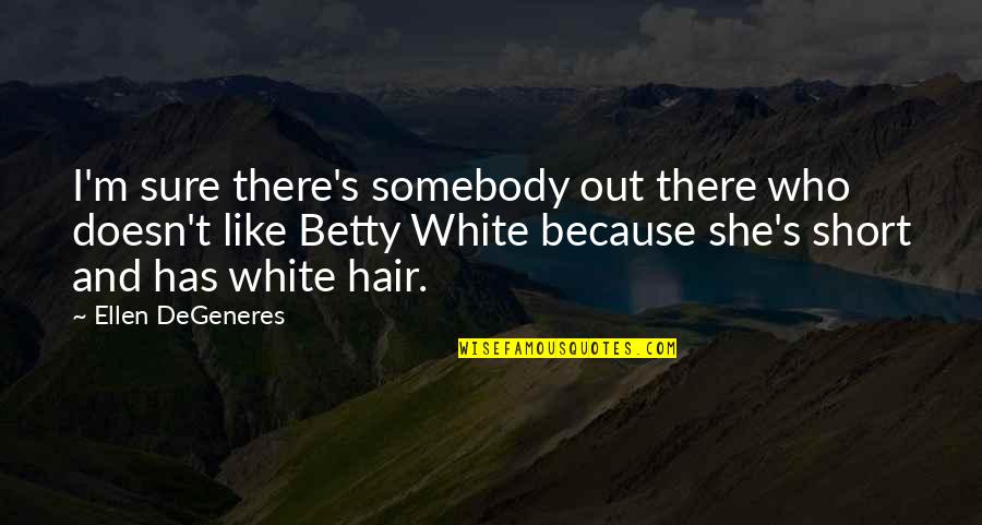 She's Out There Quotes By Ellen DeGeneres: I'm sure there's somebody out there who doesn't