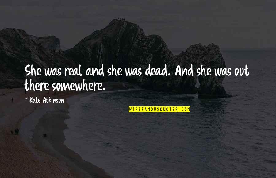 She's Out There Quotes By Kate Atkinson: She was real and she was dead. And