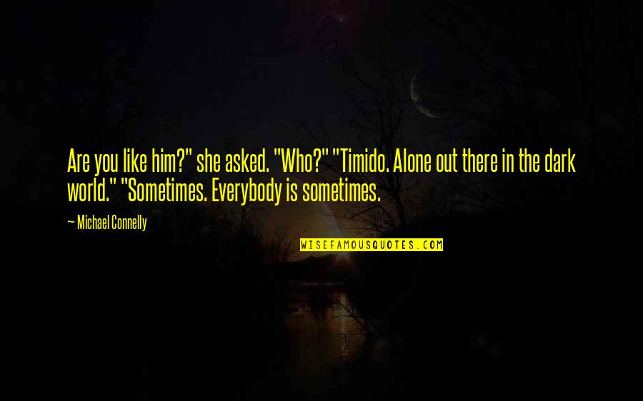 She's Out There Quotes By Michael Connelly: Are you like him?" she asked. "Who?" "Timido.