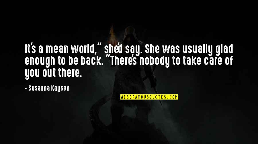 She's Out There Quotes By Susanna Kaysen: It's a mean world," she'd say. She was She's Out There Quotes By Susanna Kaysen: It's a mean world," she'd say. She was
