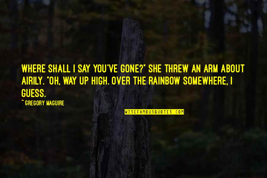 She's Out There Somewhere Quotes By Gregory Maguire: Where shall I say you've gone?" She threw