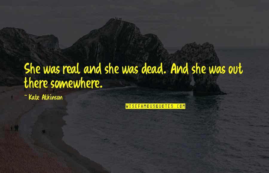 She's Out There Somewhere Quotes By Kate Atkinson: She was real and she was dead. And