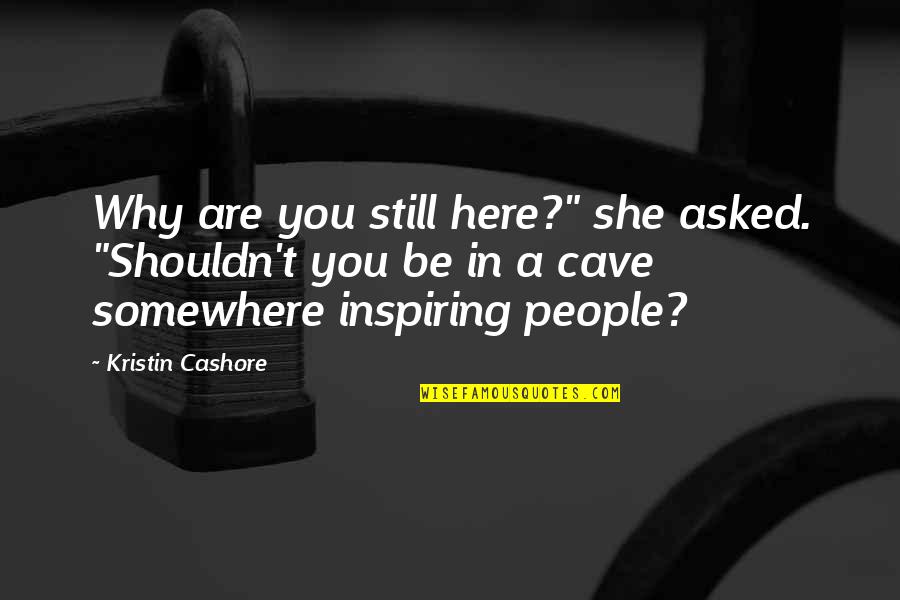 She's Out There Somewhere Quotes By Kristin Cashore: Why are you still here?" she asked. "Shouldn't