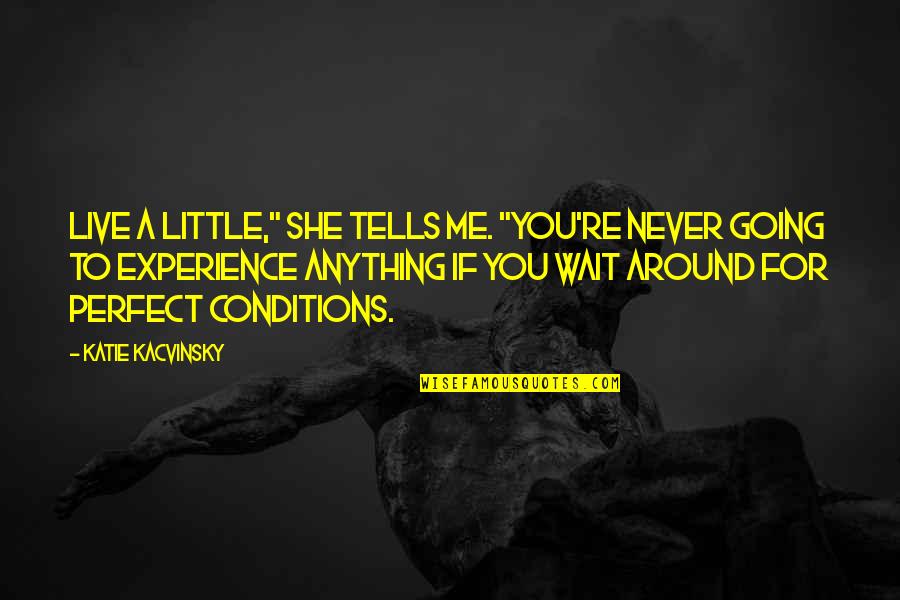She's Perfect For Me Quotes By Katie Kacvinsky: Live a little," she tells me. "You're never She's Perfect For Me Quotes By Katie Kacvinsky: Live a little," she tells me. "You're never