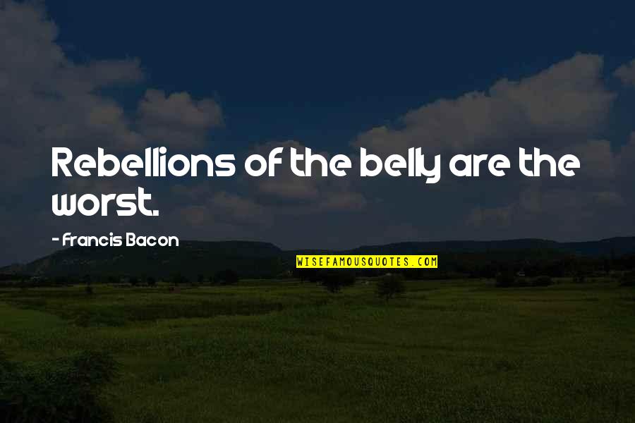 She's Right In Front Of You Quotes By Francis Bacon: Rebellions of the belly are the worst. She's Right In Front Of You Quotes By Francis Bacon: Rebellions of the belly are the worst.