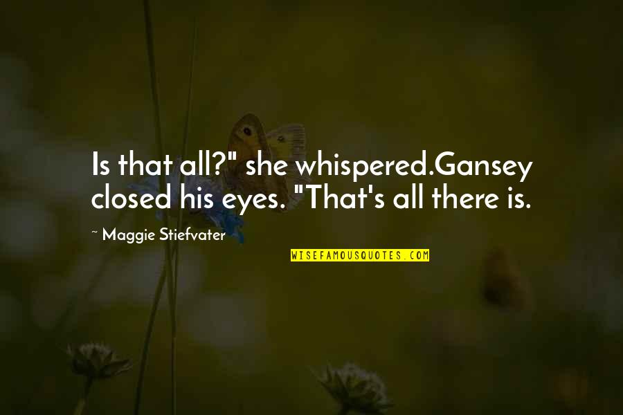 She's Sad Quotes By Maggie Stiefvater: Is that all?" she whispered.Gansey closed his eyes.