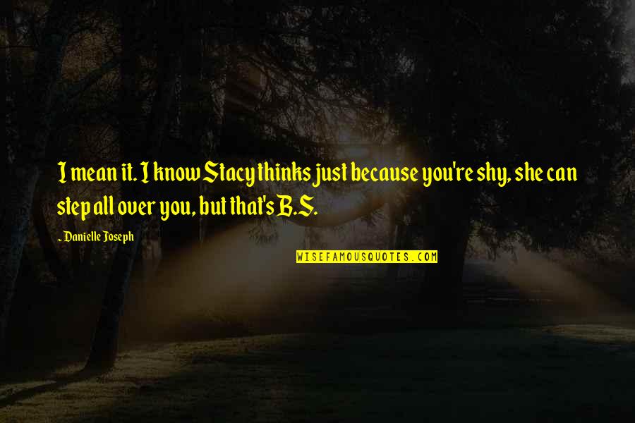 She's Shy Quotes By Danielle Joseph: I mean it. I know Stacy thinks just
