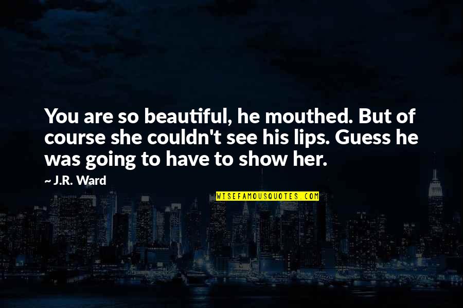 She's So Beautiful Quotes By J.R. Ward: You are so beautiful, he mouthed. But of