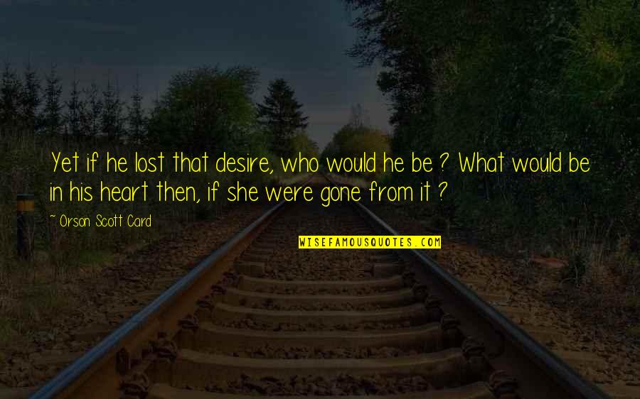 She's So Gone Quotes By Orson Scott Card: Yet if he lost that desire, who would