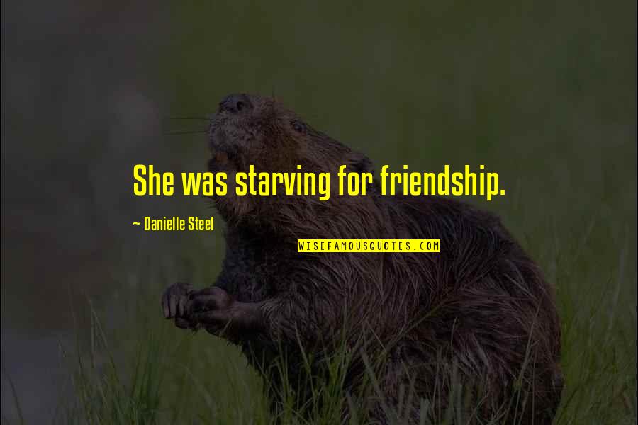 She's So Much More Quotes By Danielle Steel: She was starving for friendship. She's So Much More Quotes By Danielle Steel: She was starving for friendship.