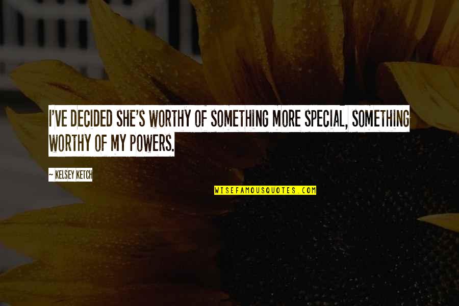 She's Something Special Quotes By Kelsey Ketch: I've decided she's worthy of something more special,