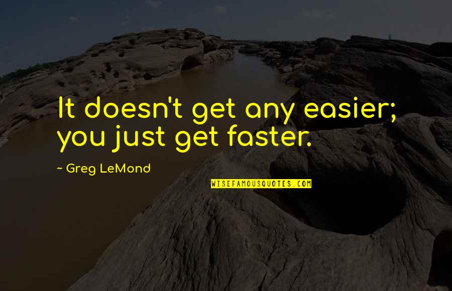 She's Strong Because Quotes By Greg LeMond: It doesn't get any easier; you just get