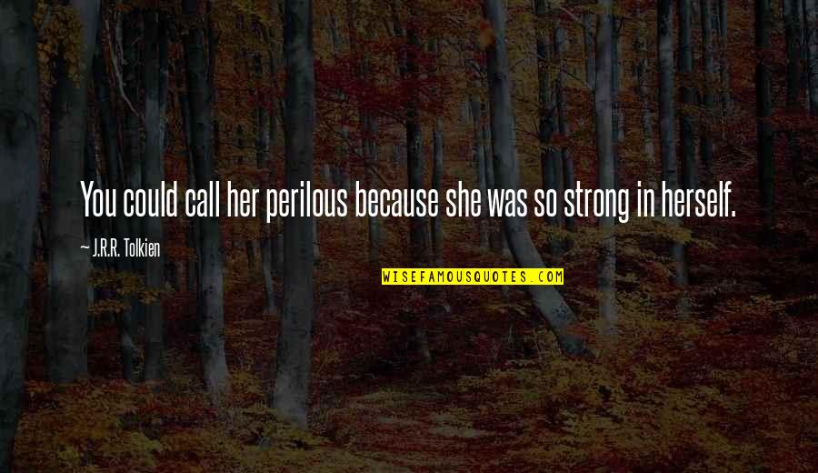 She's Strong Because Quotes By J.R.R. Tolkien: You could call her perilous because she was