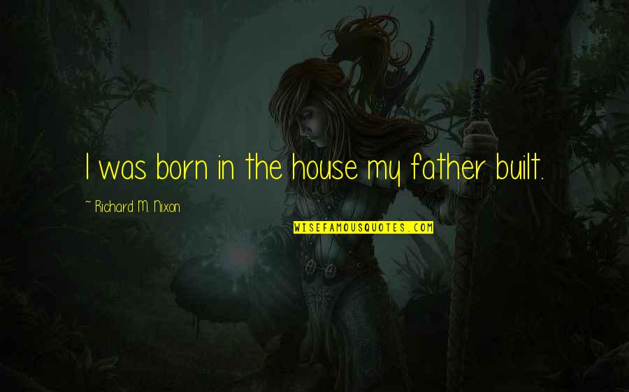She's The Apple Of My Eye Quotes By Richard M. Nixon: I was born in the house my father She's The Apple Of My Eye Quotes By Richard M. Nixon: I was born in the house my father